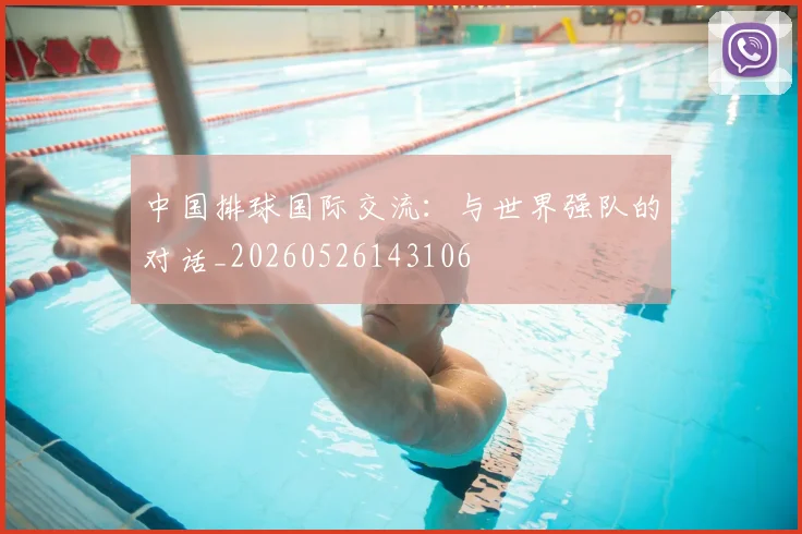 中国排球国际交流:与世界强队的对话_20260526143106