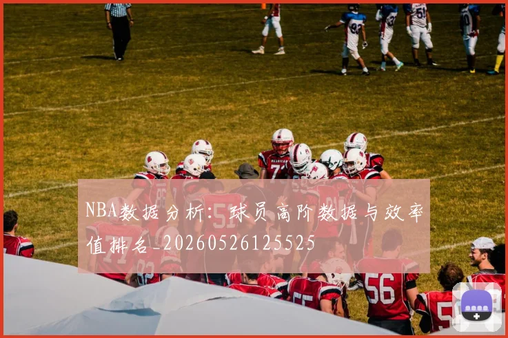 NBA数据分析:球员高阶数据与效率值排名_20260526125525