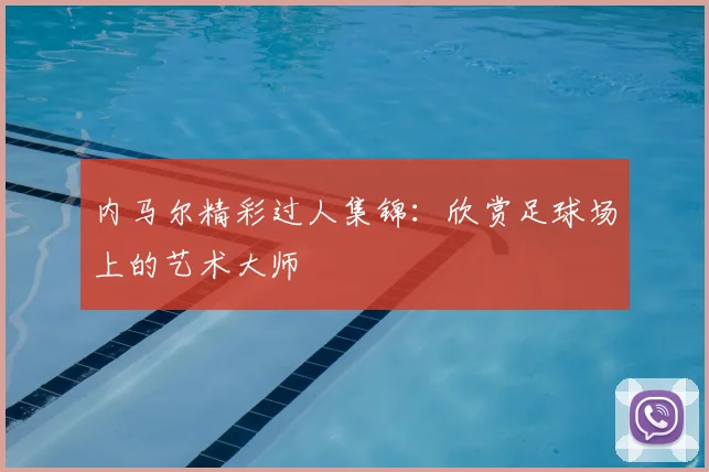 内马尔精彩过人集锦:欣赏足球场上的艺术大师
