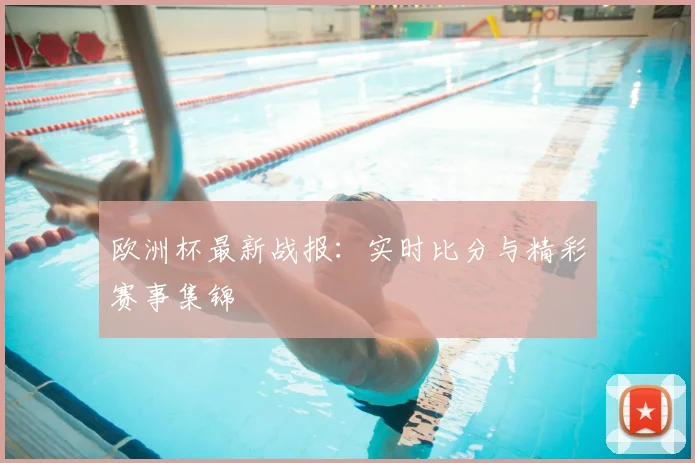 欧洲杯最新战报:实时比分与精彩赛事集锦