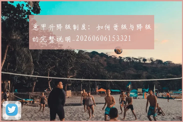 意甲升降级制度：如何晋级与降级的完整说明_20260606153321