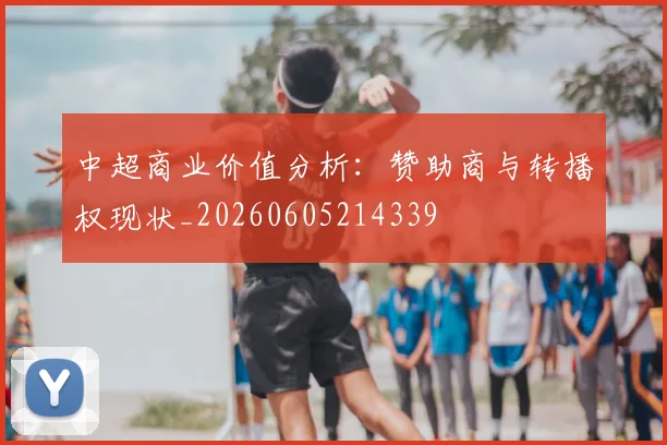中超商业价值分析:赞助商与转播权现状_20260605214339