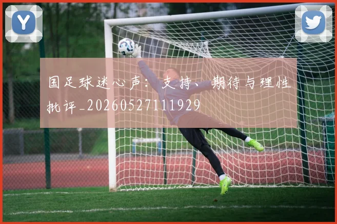 国足球迷心声:支持、期待与理性批评_20260527111929