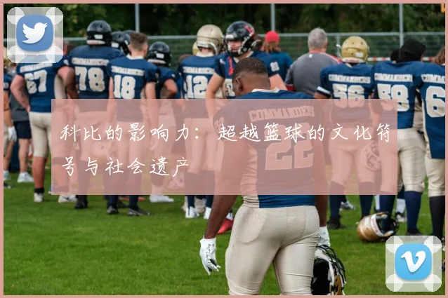 科比的影响力:超越篮球的文化符号与社会遗产