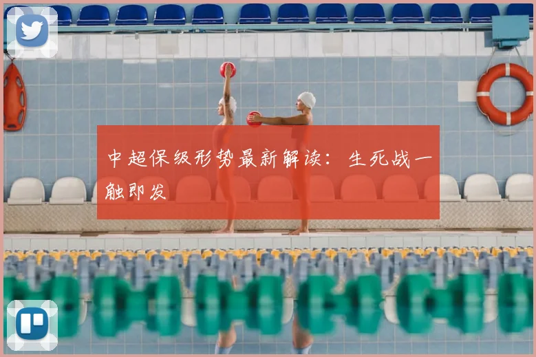 中超保级形势最新解读:生死战一触即发