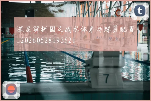 深度解析国足战术体系与球员配置_20260528193521