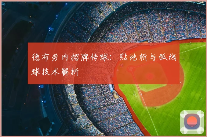 德布劳内招牌传球:贴地斩与弧线球技术解析