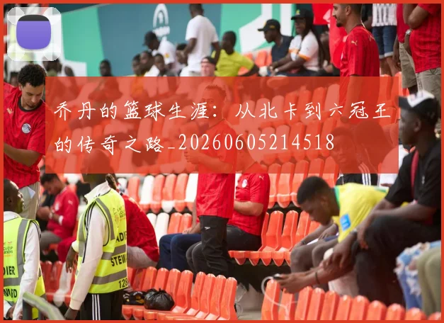 乔丹的篮球生涯：从北卡到六冠王的传奇之路_20260605214518