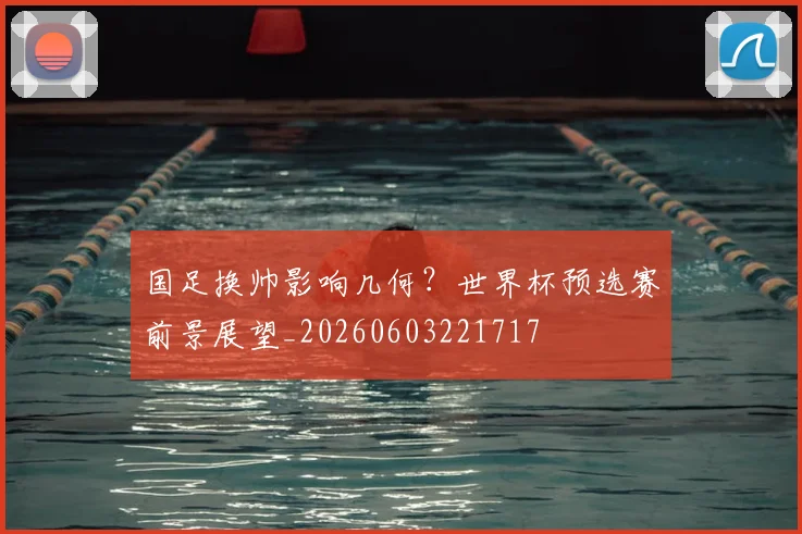 国足换帅影响几何?世界杯预选赛前景展望_20260603221717