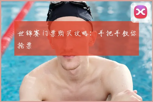 世锦赛门票购买攻略：手把手教你抢票