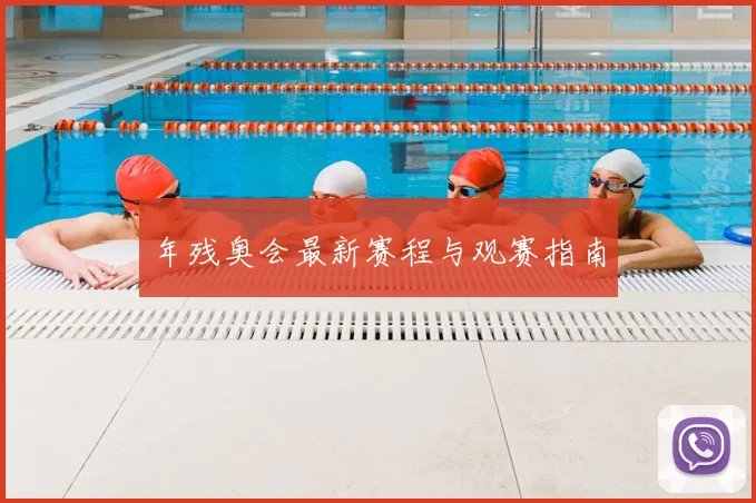 年残奥会最新赛程与观赛指南