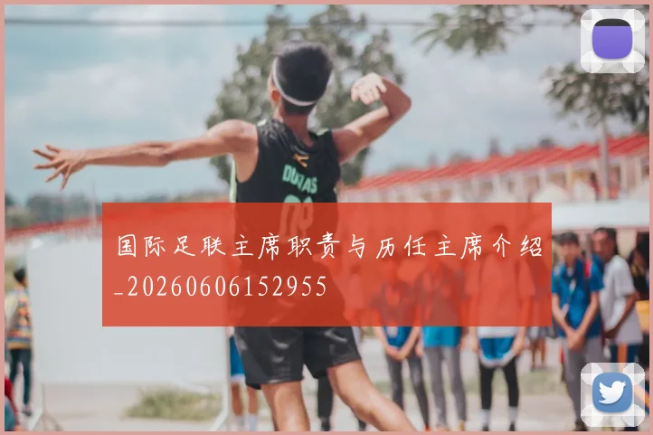 国际足联主席职责与历任主席介绍_20260606152955