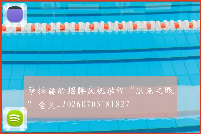 萨拉赫的招牌庆祝动作“法老之眼”含义_20260703181827
