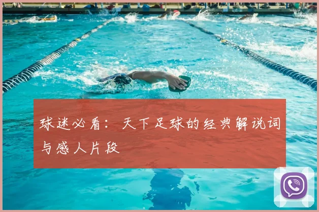 球迷必看:天下足球的经典解说词与感人片段