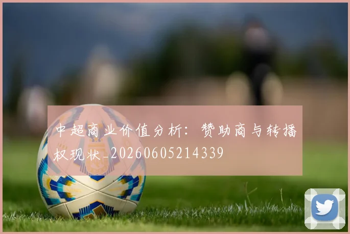 中超商业价值分析:赞助商与转播权现状_20260605214339