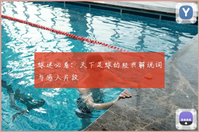 球迷必看:天下足球的经典解说词与感人片段
