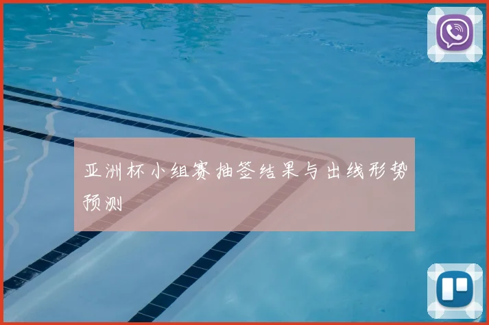 亚洲杯小组赛抽签结果与出线形势预测