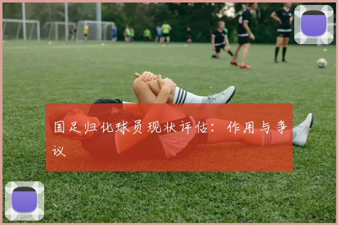 国足归化球员现状评估：作用与争议