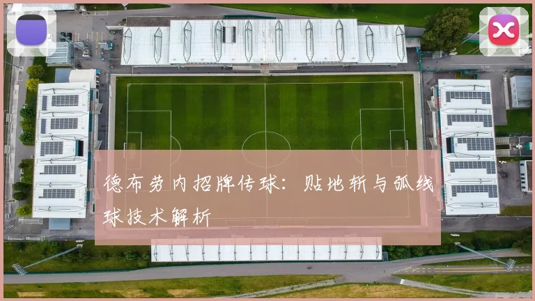德布劳内招牌传球:贴地斩与弧线球技术解析