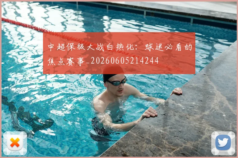 中超保级大战白热化:球迷必看的焦点赛事_20260605214244