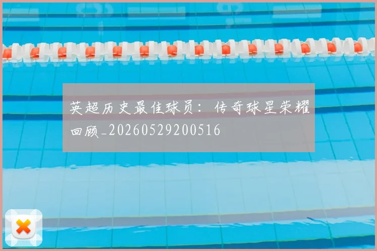 英超历史最佳球员：传奇球星荣耀回顾_20260529200516