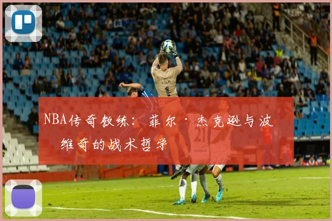 NBA传奇教练：菲尔·杰克逊与波波维奇的战术哲学