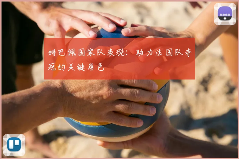 姆巴佩国家队表现:助力法国队夺冠的关键角色