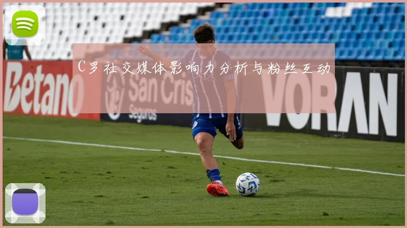 C罗社交媒体影响力分析与粉丝互动