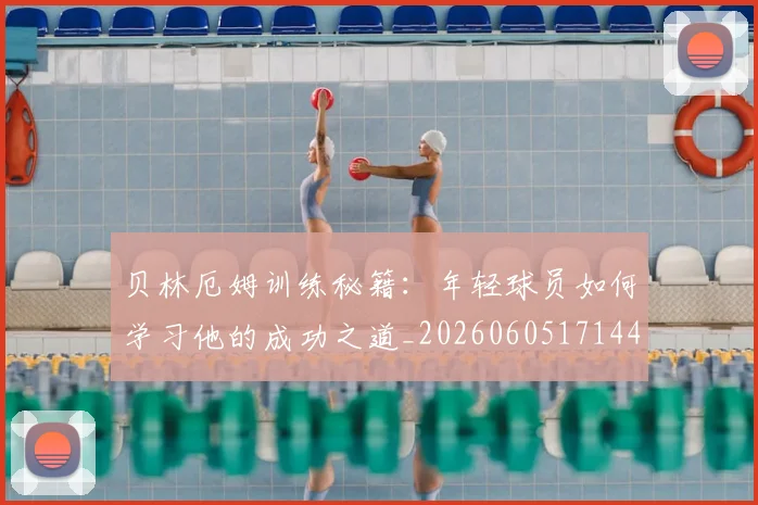 贝林厄姆训练秘籍:年轻球员如何学习他的成功之道_20260605171447